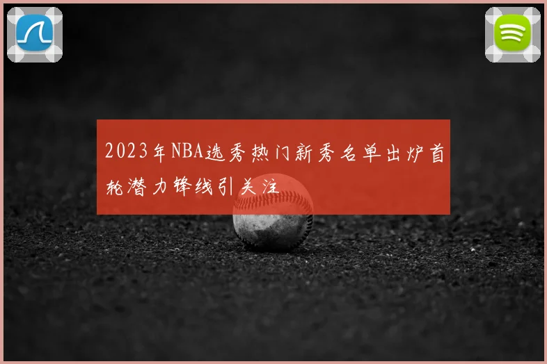 2023年NBA选秀热门新秀名单出炉首轮潜力锋线引关注