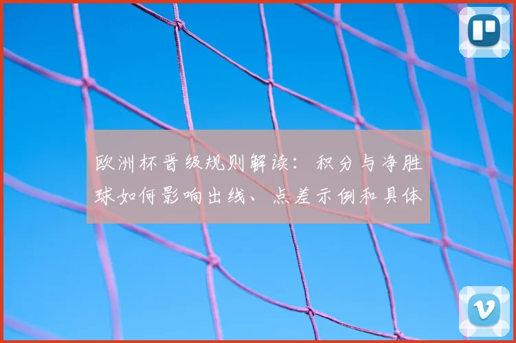 欧洲杯晋级规则解读:积分与净胜球如何影响出线、点差示例和具体计算
