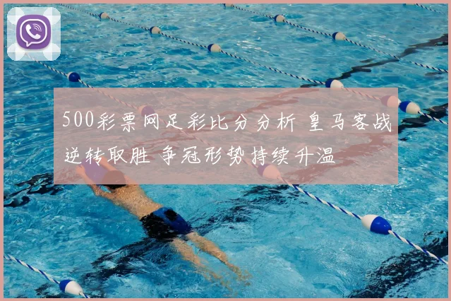 500彩票网足彩比分分析 皇马客战逆转取胜 争冠形势持续升温