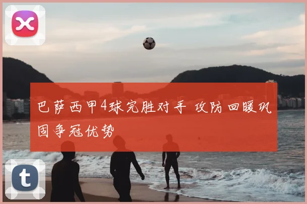 巴萨西甲4球完胜对手 攻防回暖巩固争冠优势