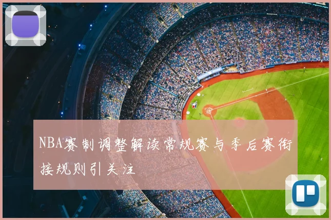 NBA赛制调整解读常规赛与季后赛衔接规则引关注