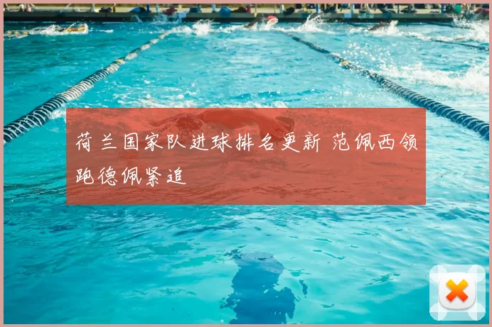 荷兰国家队进球排名更新 范佩西领跑德佩紧追