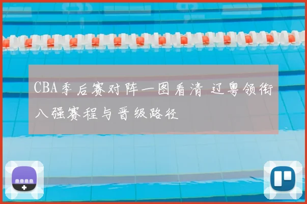 CBA季后赛对阵一图看清 辽粤领衔八强赛程与晋级路径