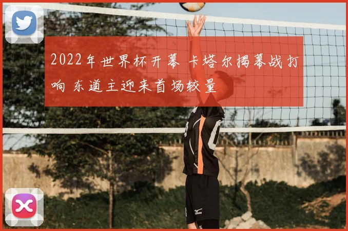 2022年世界杯开幕 卡塔尔揭幕战打响 东道主迎来首场较量