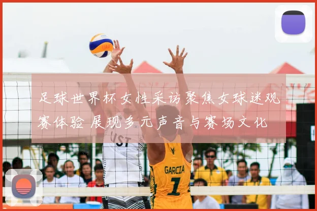 足球世界杯女性采访聚焦女球迷观赛体验 展现多元声音与赛场文化