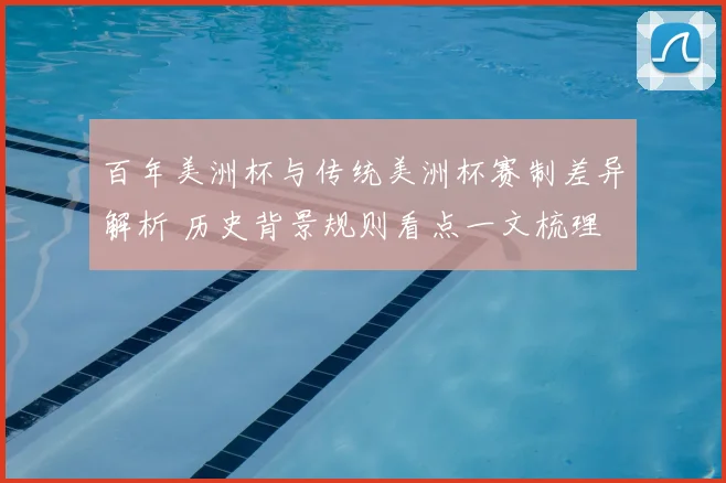 百年美洲杯与传统美洲杯赛制差异解析 历史背景规则看点一文梳理