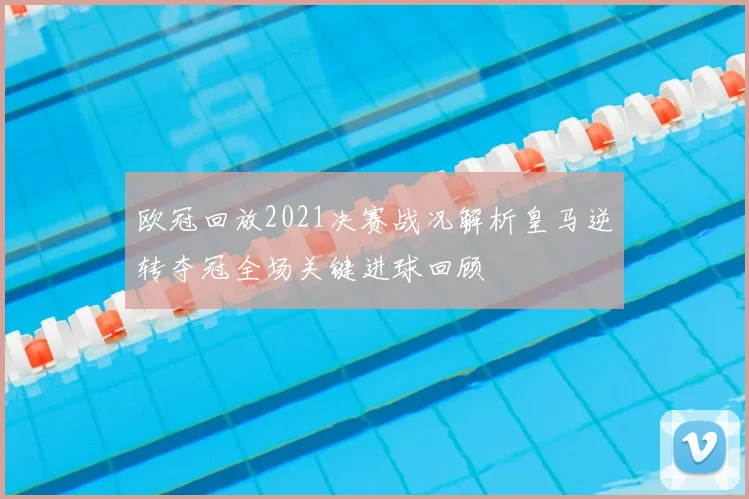 欧冠回放2021决赛战况解析皇马逆转夺冠全场关键进球回顾