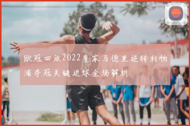 欧冠回放2022皇家马德里逆转利物浦夺冠关键进球全场解析