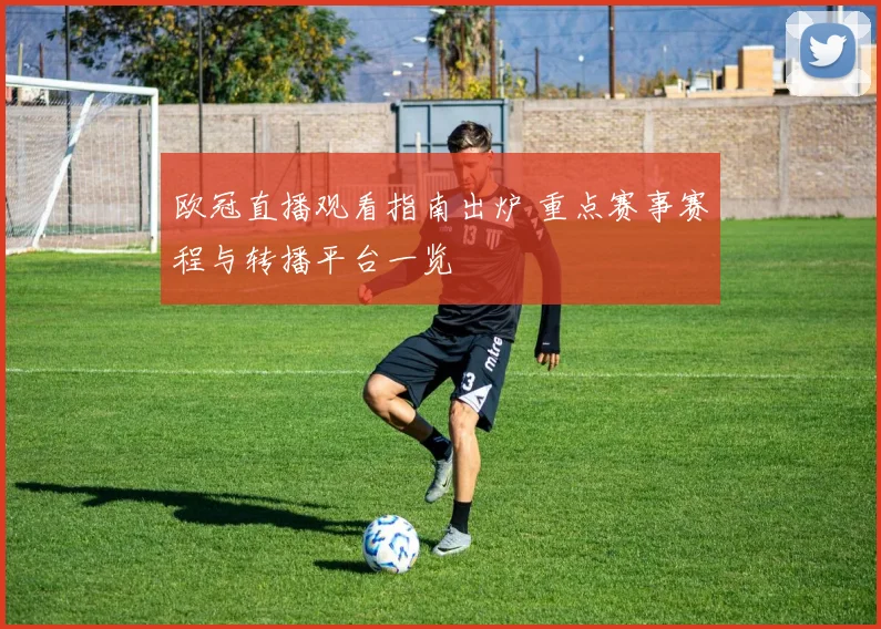 欧冠直播观看指南出炉 重点赛事赛程与转播平台一览