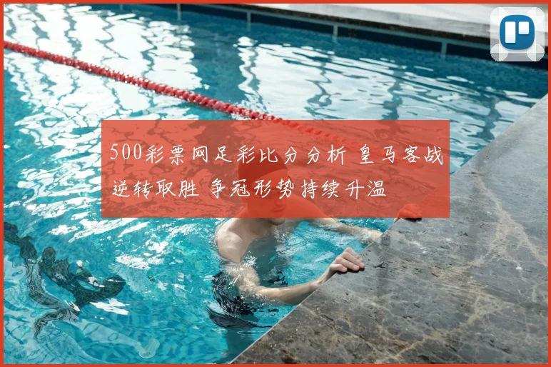 500彩票网足彩比分分析 皇马客战逆转取胜 争冠形势持续升温