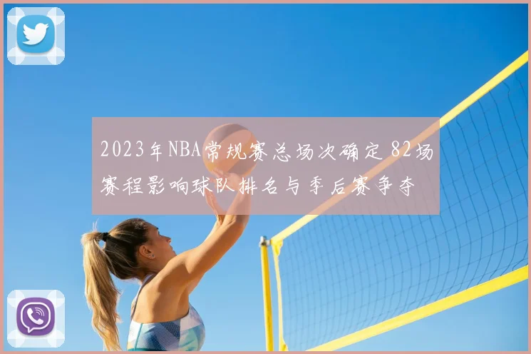 2023年NBA常规赛总场次确定 82场赛程影响球队排名与季后赛争夺