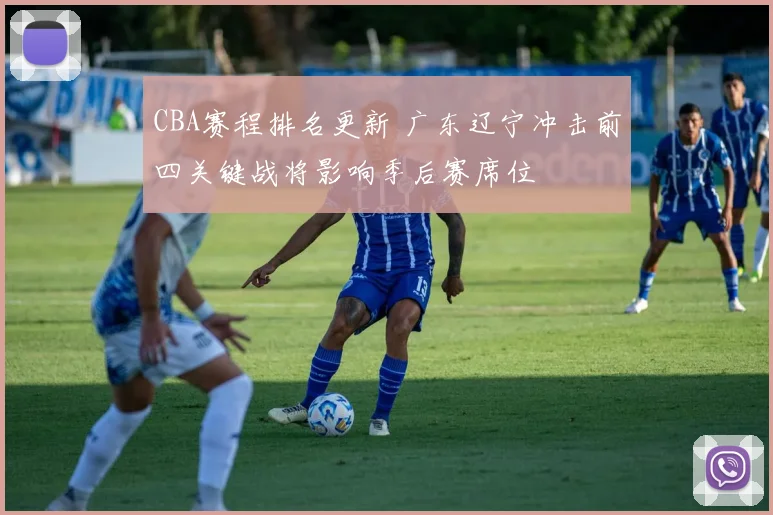 CBA赛程排名更新 广东辽宁冲击前四关键战将影响季后赛席位