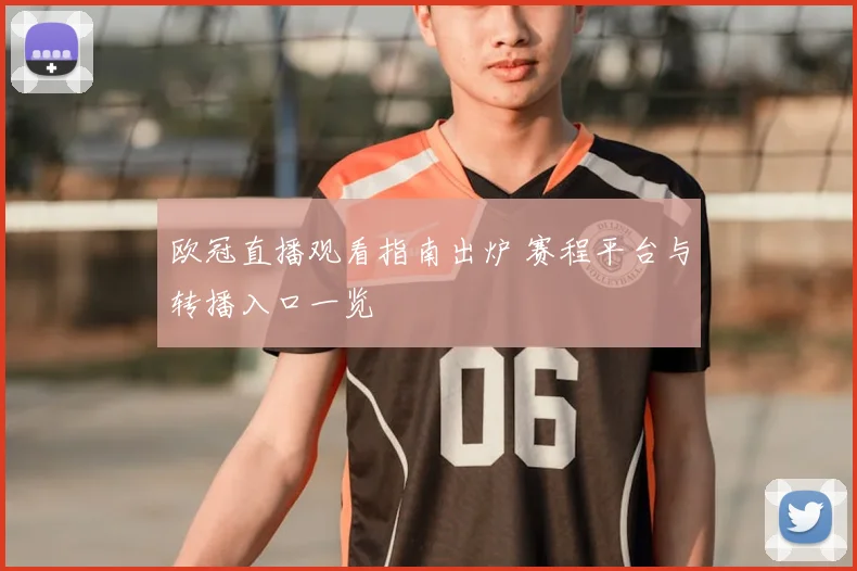欧冠直播观看指南出炉 赛程平台与转播入口一览