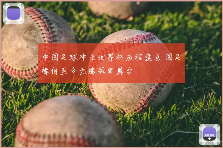 中国足球冲击世界杯历程盘点 国足缘何至今无缘冠军舞台