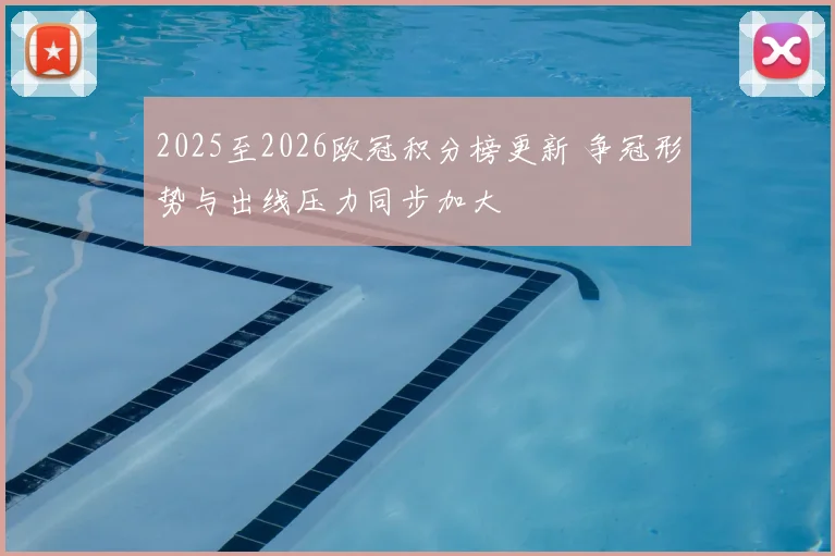 2025至2026欧冠积分榜更新 争冠形势与出线压力同步加大
