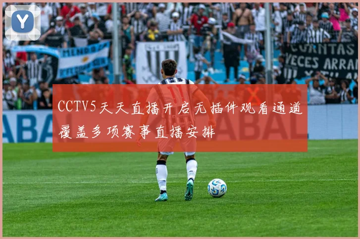 CCTV5天天直播开启无插件观看通道覆盖多项赛事直播安排