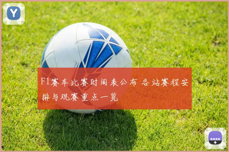 F1赛车比赛时间表公布 各站赛程安排与观赛重点一览