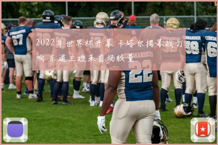 2022年世界杯开幕 卡塔尔揭幕战打响 东道主迎来首场较量