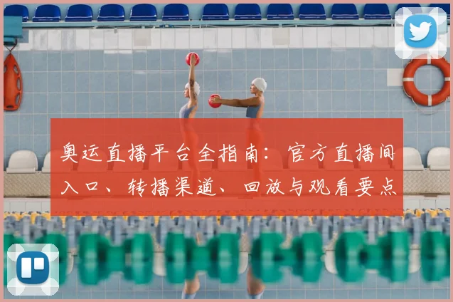 奥运直播平台全指南：官方直播间入口、转播渠道、回放与观看要点