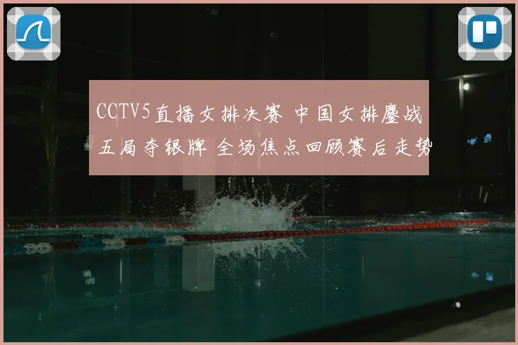 CCTV5直播女排决赛 中国女排鏖战五局夺银牌 全场焦点回顾赛后走势