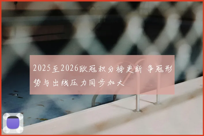2025至2026欧冠积分榜更新 争冠形势与出线压力同步加大