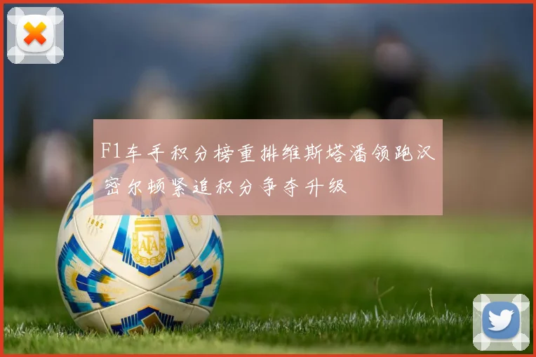F1车手积分榜重排维斯塔潘领跑汉密尔顿紧追积分争夺升级