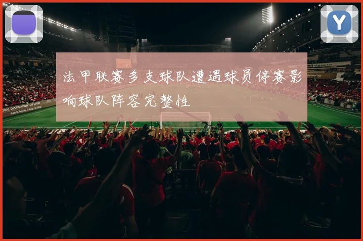 法甲联赛多支球队遭遇球员停赛影响球队阵容完整性