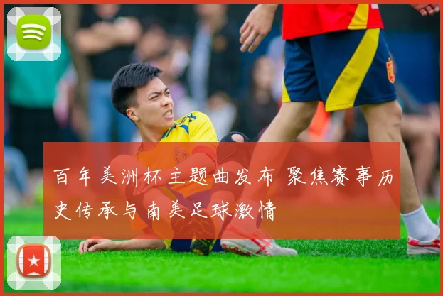 百年美洲杯主题曲发布 聚焦赛事历史传承与南美足球激情