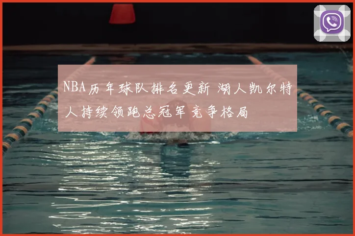 NBA历年球队排名更新 湖人凯尔特人持续领跑总冠军竞争格局