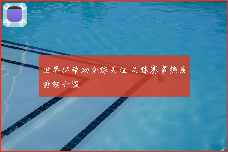 世界杯带动全球关注 足球赛事热度持续升温