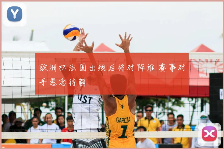 欧洲杯法国出线后将对阵谁 赛事对手悬念待解