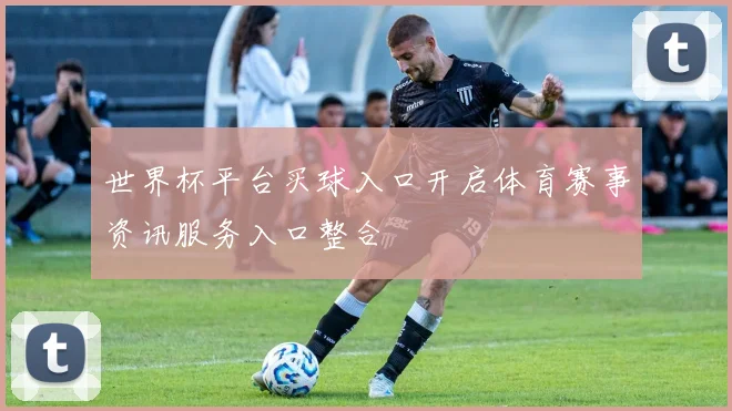 世界杯平台买球入口开启体育赛事资讯服务入口整合