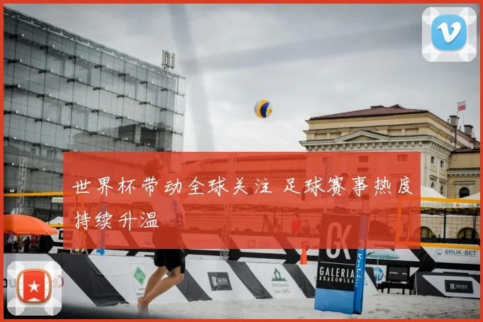 世界杯带动全球关注 足球赛事热度持续升温
