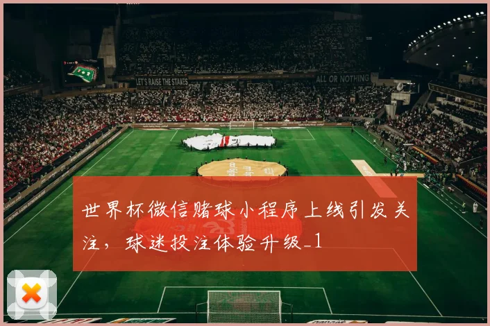 世界杯微信赌球小程序上线引发关注，球迷投注体验升级_1
