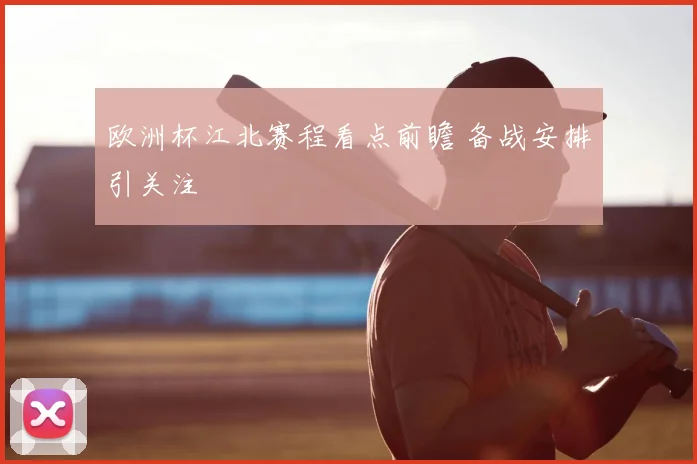 欧洲杯江北赛程看点前瞻 备战安排引关注