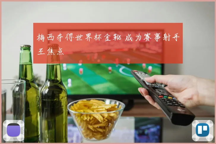 梅西夺得世界杯金靴 成为赛事射手王焦点