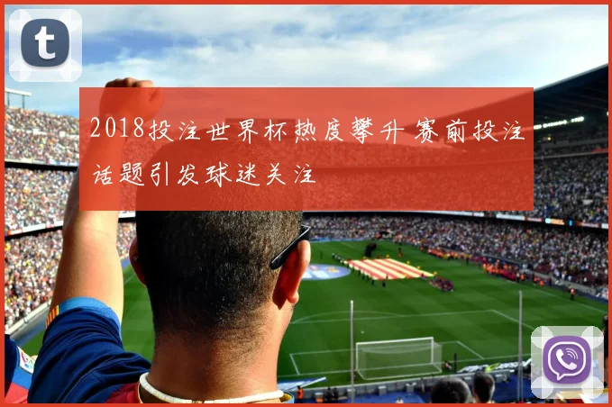 2018投注世界杯热度攀升 赛前投注话题引发球迷关注