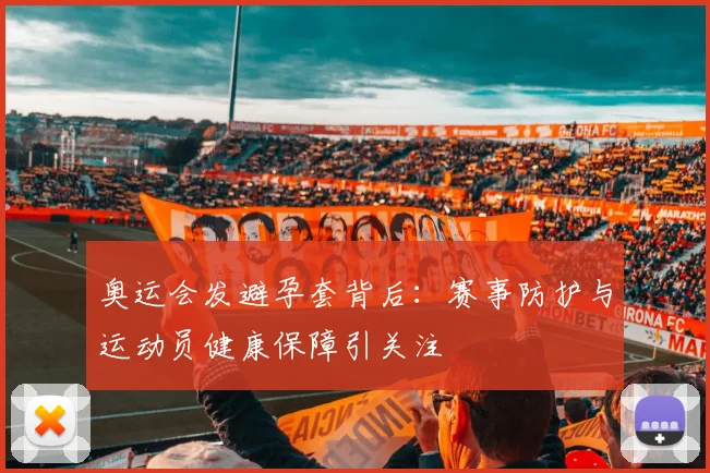 奥运会发避孕套背后：赛事防护与运动员健康保障引关注