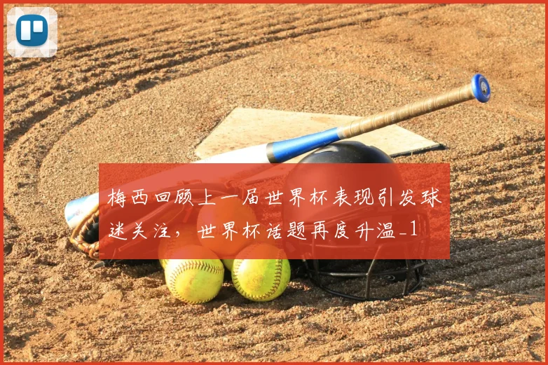 梅西回顾上一届世界杯表现引发球迷关注,世界杯话题再度升温_1