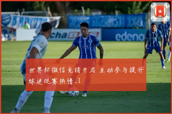 世界杯微信竞猜开启 互动参与提升球迷观赛热情_1