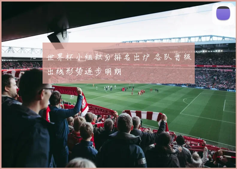世界杯小组积分排名出炉 各队晋级出线形势逐步明朗